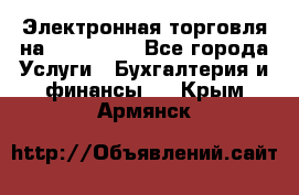 Электронная торговля на Sberbankm - Все города Услуги » Бухгалтерия и финансы   . Крым,Армянск